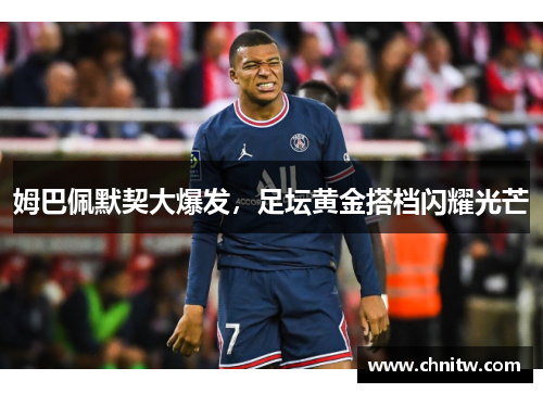 姆巴佩默契大爆发，足坛黄金搭档闪耀光芒