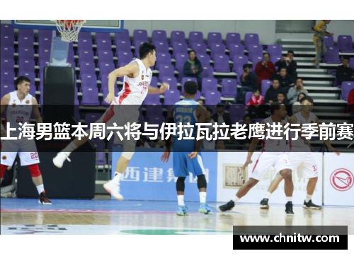 上海男篮本周六将与伊拉瓦拉老鹰进行季前赛
