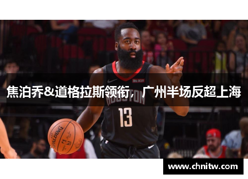 焦泊乔&道格拉斯领衔，广州半场反超上海